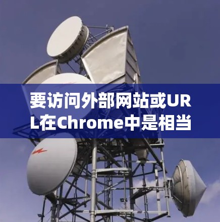 要访问外部网站或URL在Chrome中是相当方便的,但要确保你对访问权限有正确的设置。以下是一个简单 yet全面的指南,帮助你访问外部网站 要访问外部网站或URL在Chrome中是相当方便的,但要确保你对访问权限有正确的设置。以下是一个简单 yet全面的指南,帮助你访问外部网站