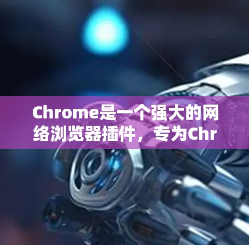 Chrome是一个强大的网络浏览器插件，专为Chrome版本设计，结合了浏览器的最佳功能。它在跨设备和网络环境中表现优异，提供了丰富的搜索、信息和应用功能