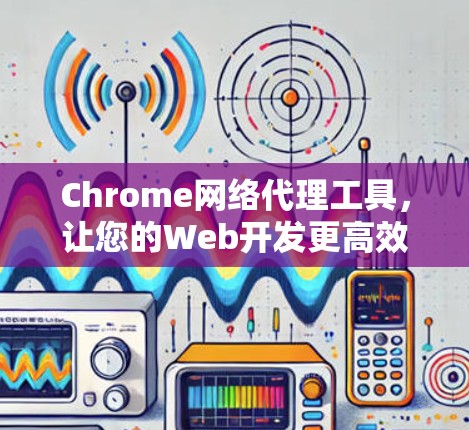 Chrome网络代理工具，让您的Web开发更高效