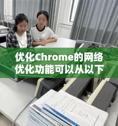 优化Chrome的网络优化功能可以从以下几个方面入手