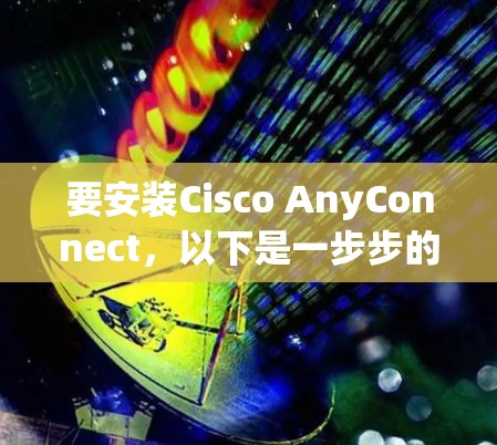 要安装Cisco AnyConnect，以下是一步步的指南