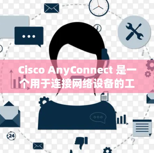 Cisco AnyConnect 是一个用于连接网络设备的工具，支持多设备连接和自动连接功能，适合企业级网络管理。以下是详细的使用指南和信息