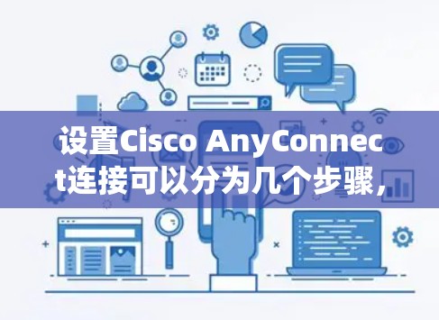 设置Cisco AnyConnect连接可以分为几个步骤，以下是详细的指南