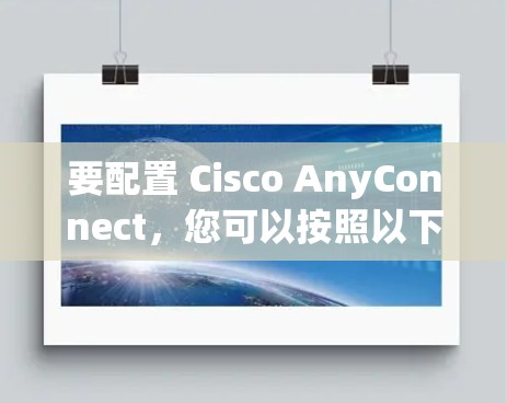要配置 Cisco AnyConnect，您可以按照以下步骤进行