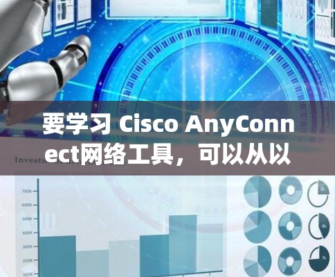 要学习 Cisco AnyConnect网络工具，可以从以下几个步骤进行