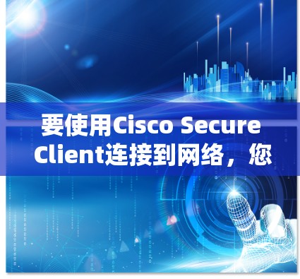 要使用Cisco Secure Client连接到网络，您可以按照以下步骤进行