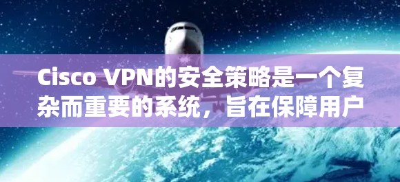Cisco VPN的安全策略是一个复杂而重要的系统，旨在保障用户数据和网络的安全。以下是Cisco VPN的安全策略的详细分析