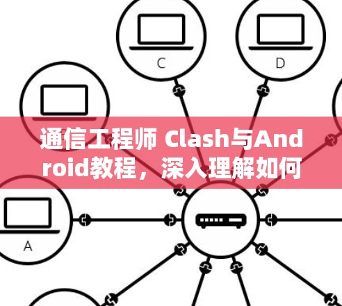 通信工程师 Clash与Android教程，深入理解如何在Android设备中实现高效通信