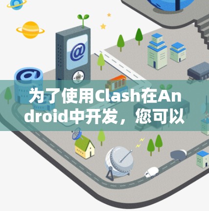 为了使用Clash在Android中开发，您可以按照以下指南进行
