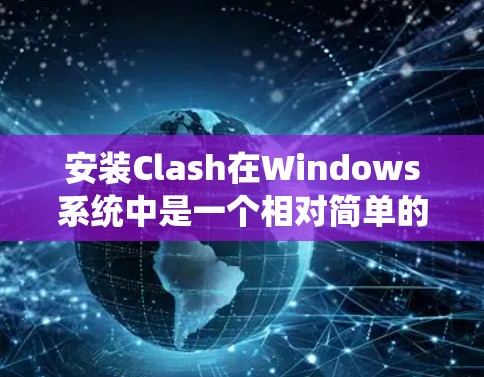 安装Clash在Windows系统中是一个相对简单的过程，但需要仔细处理步骤以确保成功。以下是一个详细指南，帮助你顺利安装Clash