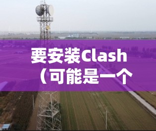 要安装Clash（可能是一个数据分析工具或框架）以下是几种常用的方法
