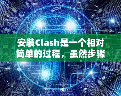 安装Clash是一个相对简单的过程，虽然步骤较多，但只要遵循正确的步骤，就可以成功安装。以下是一步步的指南