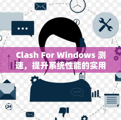 Clash For Windows 测速，提升系统性能的实用工具