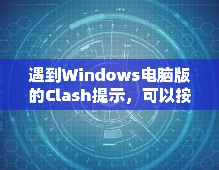遇到Windows电脑版的Clash提示，可以按照以下步骤解决问题