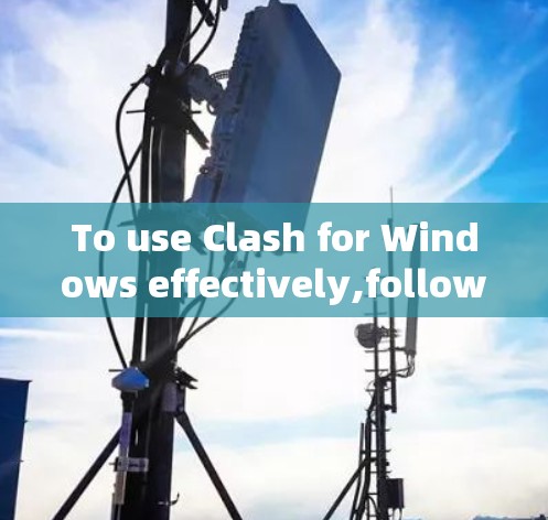 To use Clash for Windows effectively,follow these organized steps: