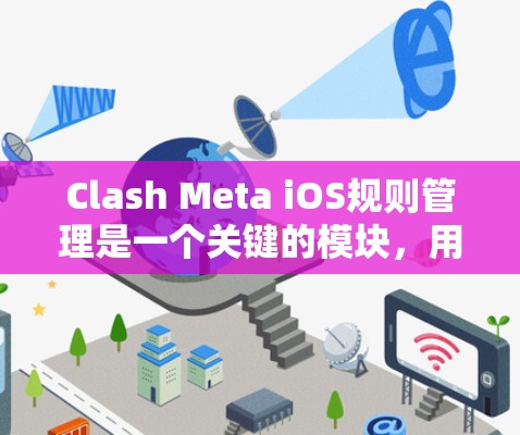 Clash Meta iOS规则管理是一个关键的模块，用于管理游戏规则，包括跨平台和多人游戏规则。以下是详细的规则管理流程
