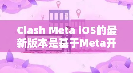 Clash Meta iOS的最新版本是基于Meta开发的Clash平台，主要面向苹果用户，支持多平台游戏，包括iOS、MacOS和PC。以下是关于最新版本的详细信息
