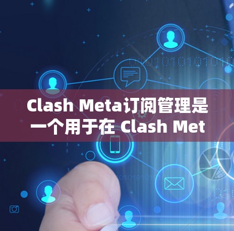 Clash Meta订阅管理是一个用于在 Clash Meta平台中管理Meta订阅的工具。以下是详细的步骤指南，帮助您从基础开始学习和使用这一功能