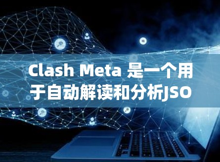 Clash Meta 是一个用于自动解读和分析JSON文件的工具,广泛应用于 Meta 工作流的配置和监控。以下是对 Clash Meta 的详细总结 Clash Meta 是一个用于自动解读和分析JSON文件的工具,广泛应用于 Meta 工作流的配置和监控。以下是对 Clash Meta 的详细总结