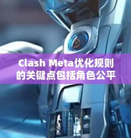 Clash Meta优化规则的关键点包括角色公平性、折扣机制、资源管理、对战机制、资源消耗效率、多任务分配和规则透明性。以下是对这些关键点的详细优化建议 Clash Meta优化规则的关键点包括角色公平性、折扣机制、资源管理、对战机制、资源消耗效率、多任务分配和规则透明性。以下是对这些关键点的详细优化建议