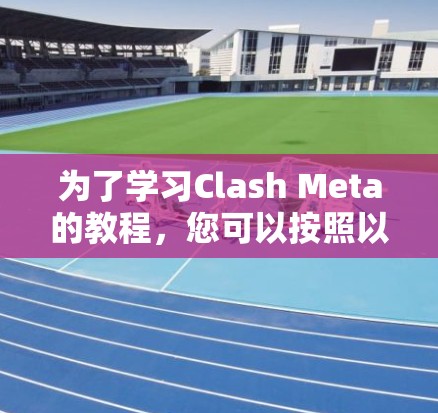 为了学习Clash Meta的教程，您可以按照以下步骤进行