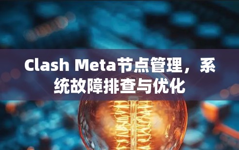 Clash Meta节点管理，系统故障排查与优化
