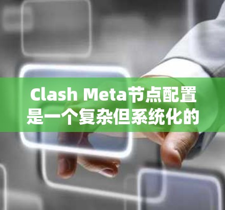 Clash Meta节点配置是一个复杂但系统化的流程，用于构建游戏引擎中的节点结构。以下是一个有条理的节点配置指南，帮助您逐步构建Clash Meta的节点结构