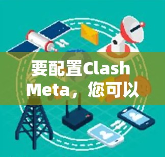要配置Clash Meta，您可以按照以下步骤操作