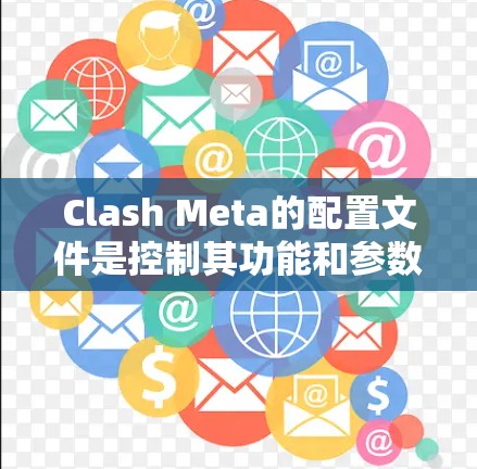 Clash Meta的配置文件是控制其功能和参数的文档，具体包括以下几个部分