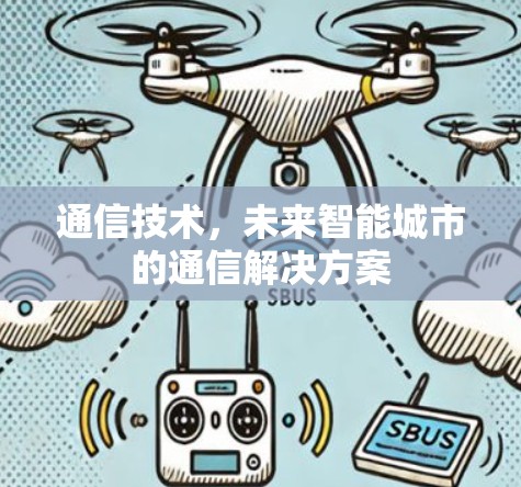 通信技术,未来智能城市的通信解决方案 通信技术,未来智能城市的通信解决方案