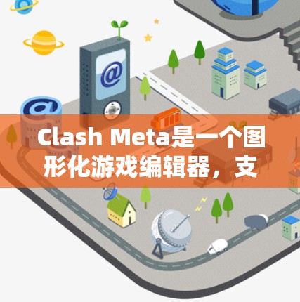 Clash Meta是一个图形化游戏编辑器，支持制作游戏内容。以下是下载Clash Meta的步骤