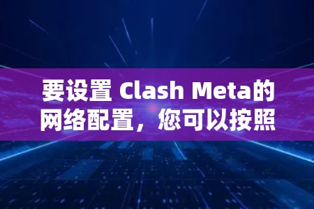要设置 Clash Meta的网络配置,您可以按照以下步骤操作 要设置 Clash Meta的网络配置,您可以按照以下步骤操作