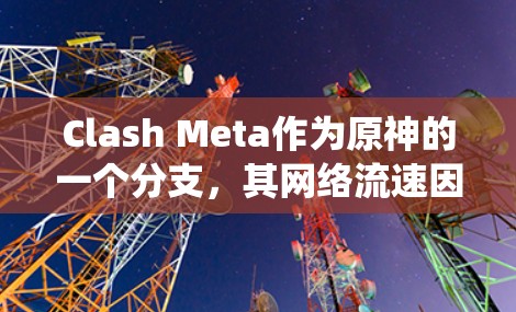 Clash Meta作为原神的一个分支,其网络流速因多种因素而有所差异,主要包括硬件配置、操作系统和运行系统等因素。以下是关于Clash Meta网络流速的详细分析 Clash Meta作为原神的一个分支,其网络流速因多种因素而有所差异,主要包括硬件配置、操作系统和运行系统等因素。以下是关于Clash Meta网络流速的详细分析