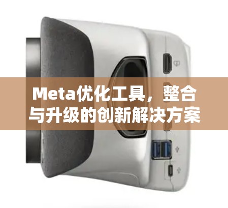 Meta优化工具,整合与升级的创新解决方案 Meta优化工具,整合与升级的创新解决方案
