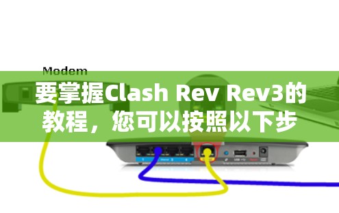 要掌握Clash Rev Rev3的教程，您可以按照以下步骤进行
