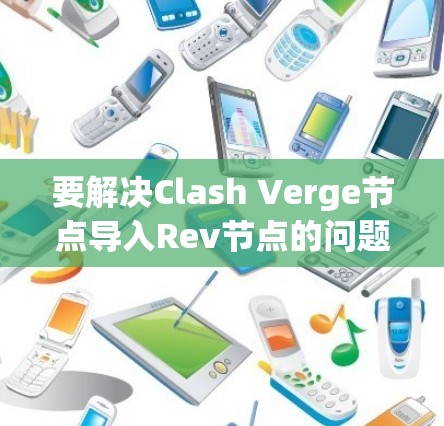 要解决Clash Verge节点导入Rev节点的问题，您可以按照以下步骤操作