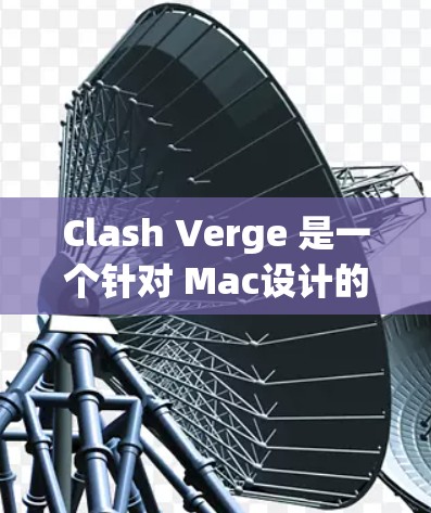 Clash Verge 是一个针对 Mac设计的框架，旨在帮助开发者在构建游戏、应用程序或其他项目时提高效率。它提供了一套跨平台项目管理、代码生成和测试工具，适用于多种开发环境
