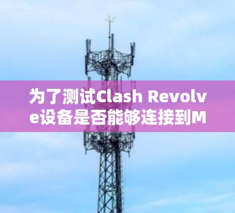 为了测试Clash Revolve设备是否能够连接到Mac,您可以按照以下步骤进行操作 为了测试Clash Revolve设备是否能够连接到Mac,您可以按照以下步骤进行操作