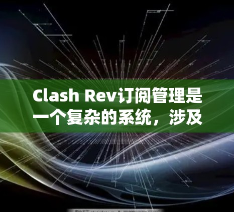Clash Rev订阅管理是一个复杂的系统，涉及多个功能模块和步骤。以下是一步步的指南，帮助您理解和管理Clash Rev订阅