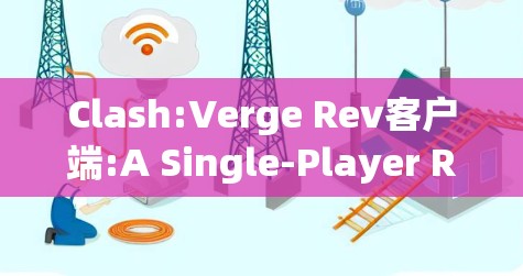Clash:Verge Rev客户端:A Single-Player RPG Overview