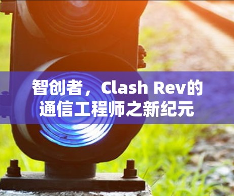 智创者，Clash Rev的通信工程师之新纪元