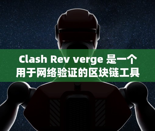 Clash Rev verge 是一个用于网络验证的区块链工具，基于 Rev网络架构。以下是对Clash Rev verge的详细指南