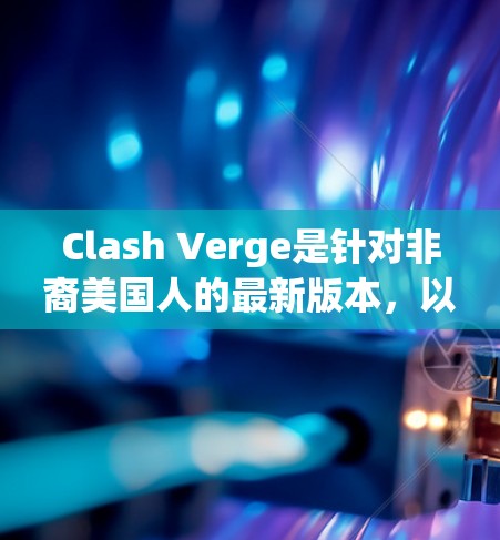 Clash Verge是针对非裔美国人的最新版本，以其独特的文化背景和背景设定著称。以下是关于Clash Verge的详细信息