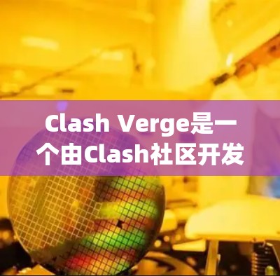 Clash Verge是一个由Clash社区开发的节点管理平台，旨在简化游戏节点的管理和优化玩家体验。以下是对Clash Verge节点管理的一步了解