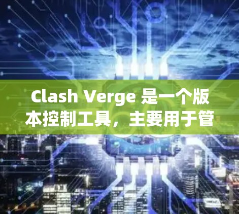 Clash Verge 是一个版本控制工具，主要用于管理软件版本之间的关系。以下是其主要配置方法
