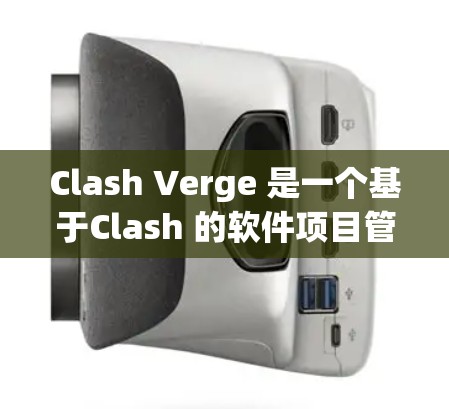Clash Verge 是一个基于Clash 的软件项目管理工具，旨在提供更高效的项目管理功能。以下是对Clash Verge的概述和使用指南