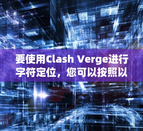 要使用Clash Verge进行字符定位，您可以按照以下步骤进行