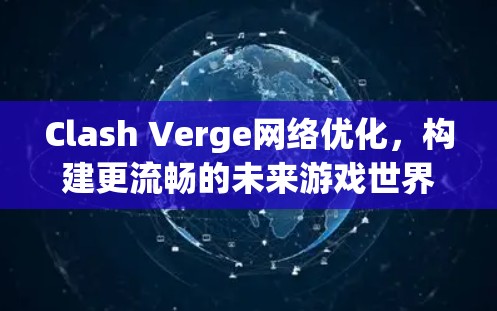 Clash Verge网络优化,构建更流畅的未来游戏世界 Clash Verge网络优化,构建更流畅的未来游戏世界