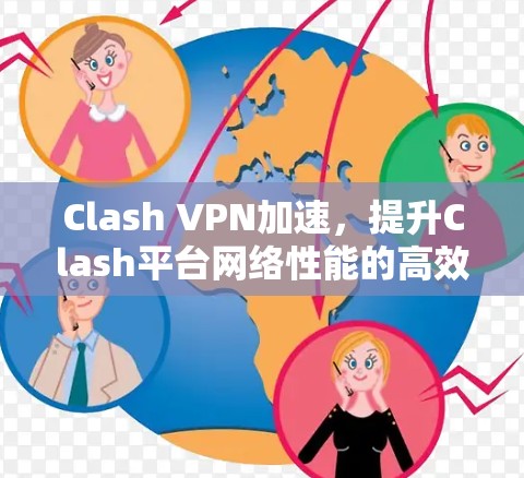 Clash VPN加速,提升Clash平台网络性能的高效选择 Clash VPN加速,提升Clash平台网络性能的高效选择
