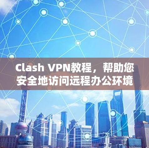 Clash VPN教程，帮助您安全地访问远程办公环境